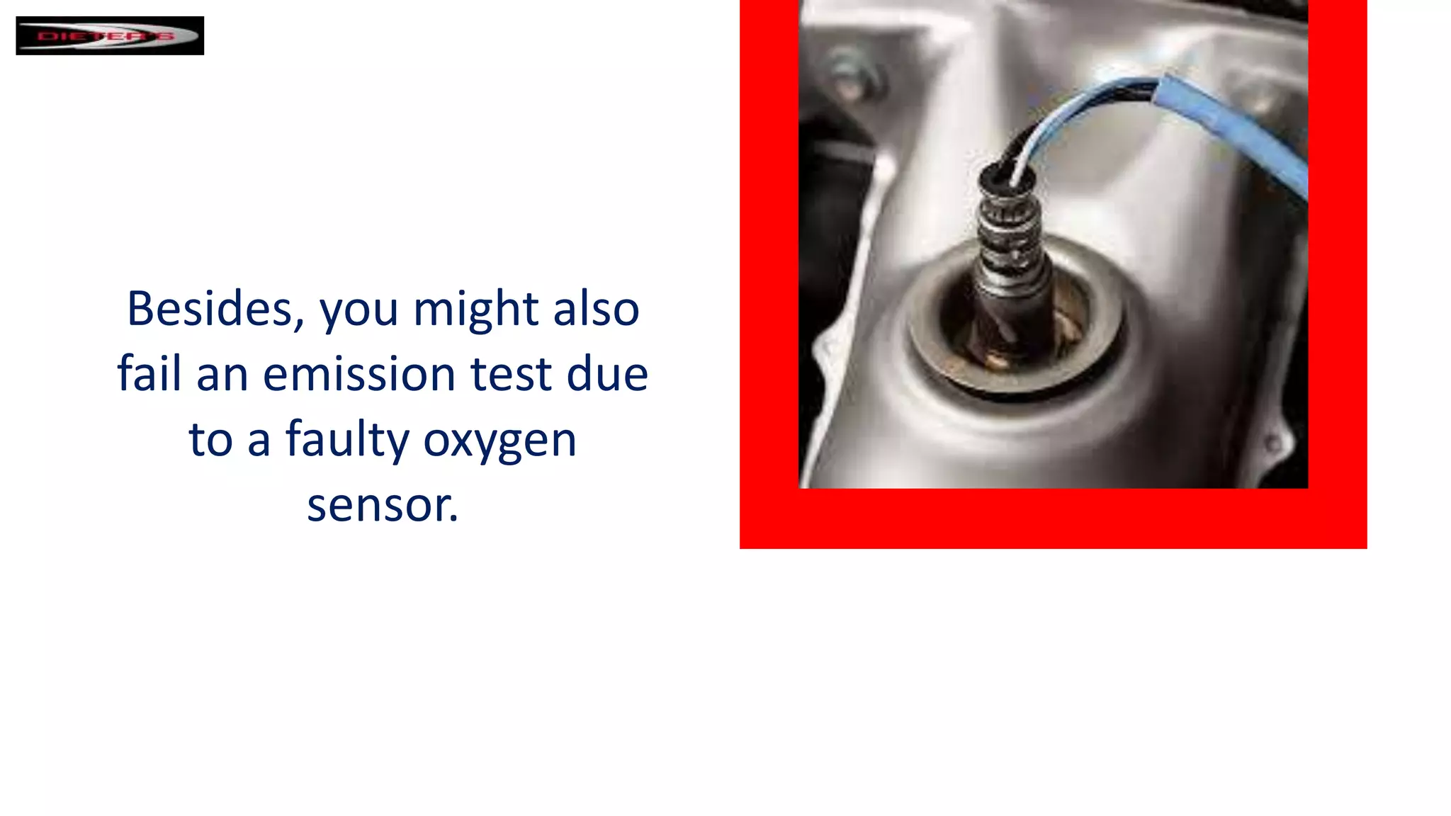 Besides, you might also
fail an emission test due
to a faulty oxygen
sensor.