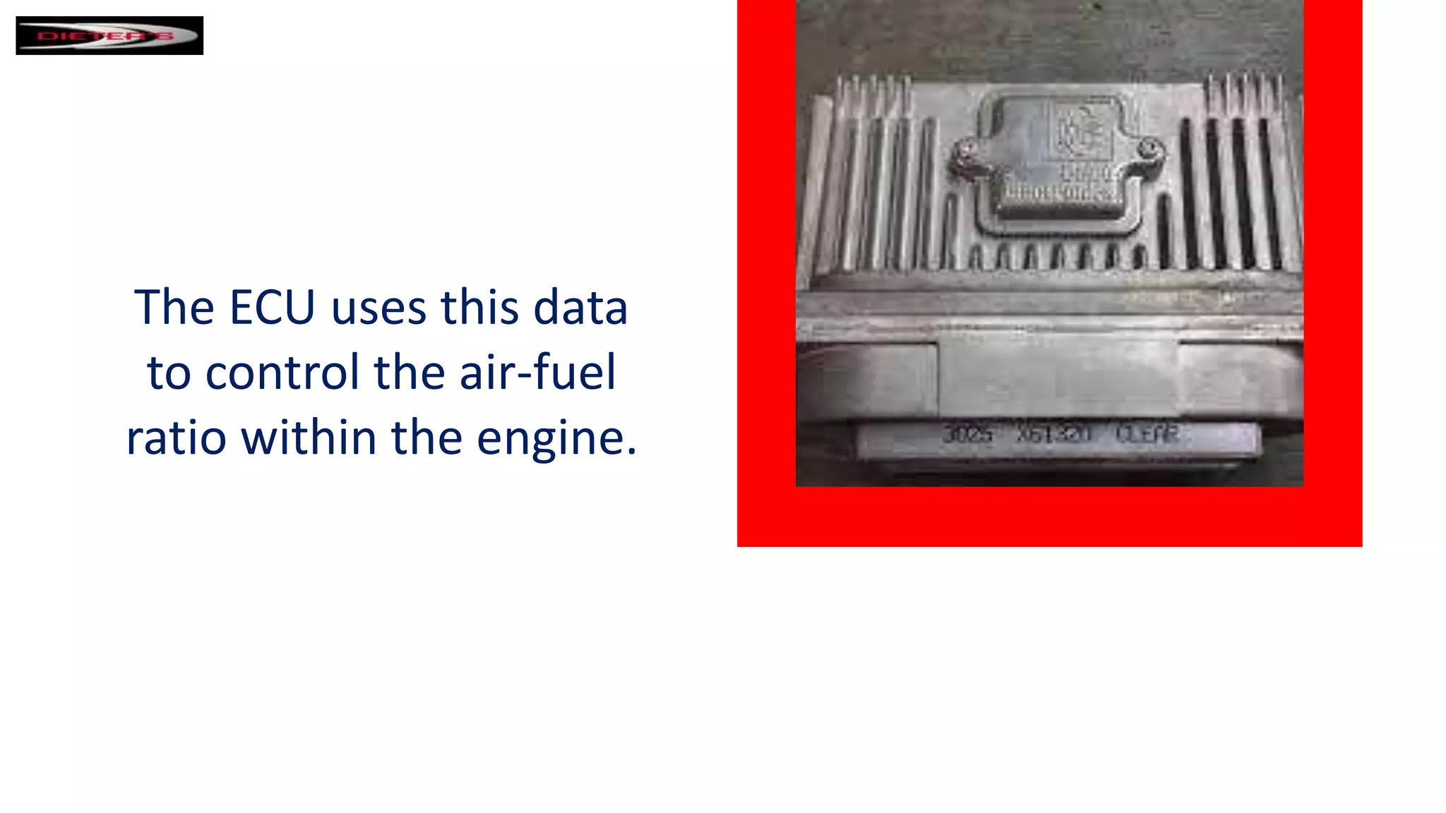 The ECU uses this data
to control the air-fuel
ratio within the engine.