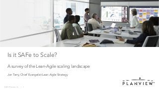 © 2019 Planview, Inc. | 1
Is it SAFe to Scale?
A survey of the Lean-Agile scaling landscape
Jon Terry, Chief Evangelist Lean-Agile Strategy
 