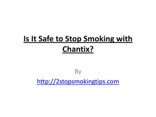 Is It Safe to Stop Smoking with
             Chantix?

                By
   http://2stopsmokingtips.com
 