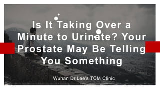 Is It Taking Over a
Minute to Urinate? Your
Prostate May Be Telling
You Something
Wuhan Dr.Lee’s TCM Clinic
 