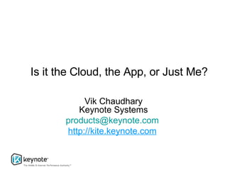 Is it the Cloud, the App, or Just Me? Vik Chaudhary Keynote Systems [email_address]   http://kite.keynote.com   