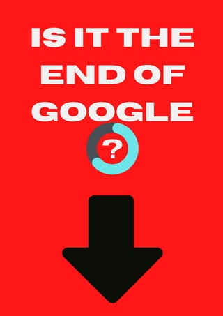 IS IT THE
END OF
GOOGLE
?
 