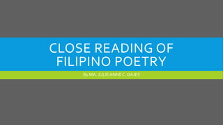 CLOSE READING OF
FILIPINO POETRY
By MA. JULIEANNE C. GAJES
 