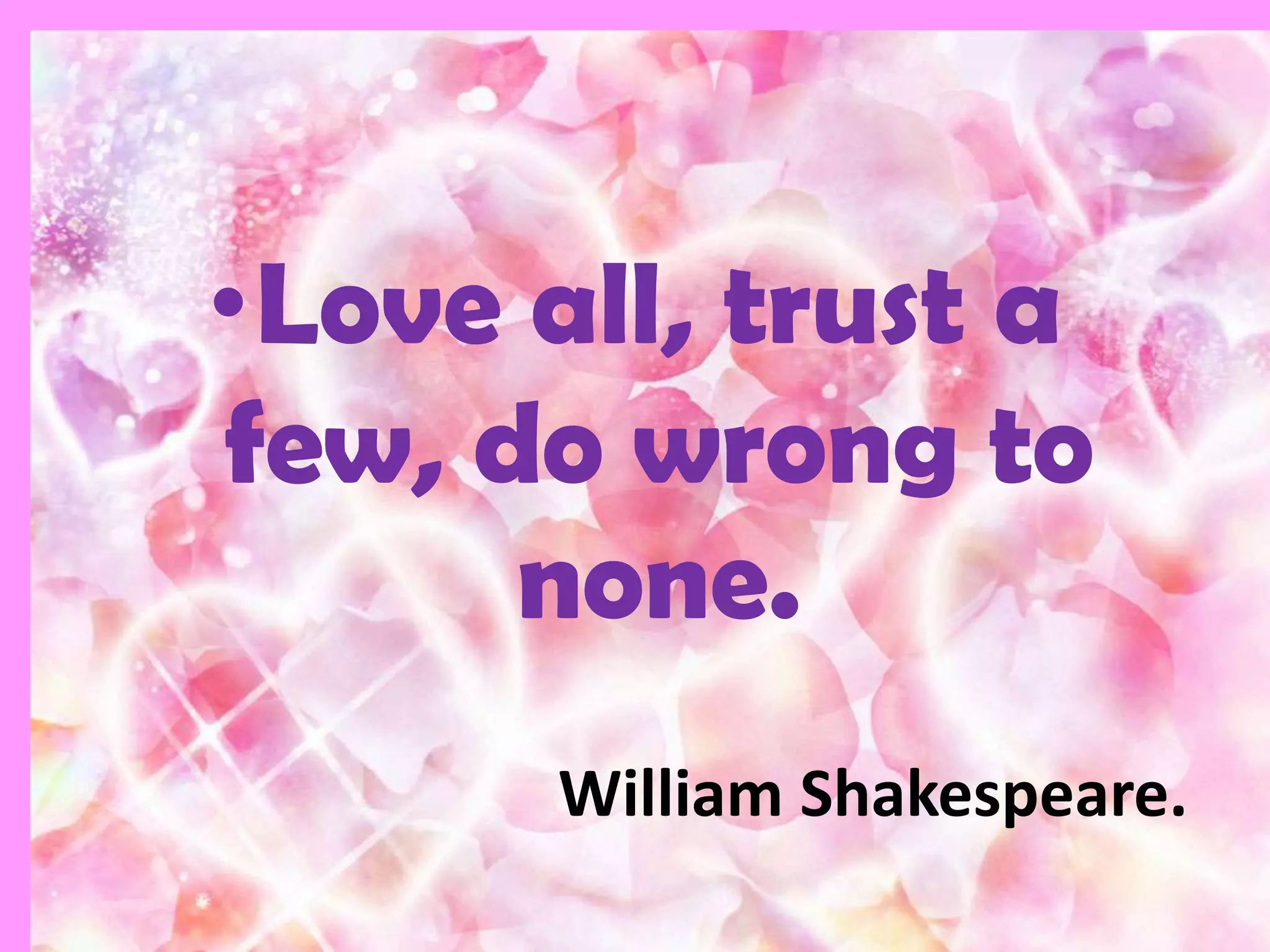 •Love all, trust a
few, do wrong to
      none.
       William Shakespeare.
 