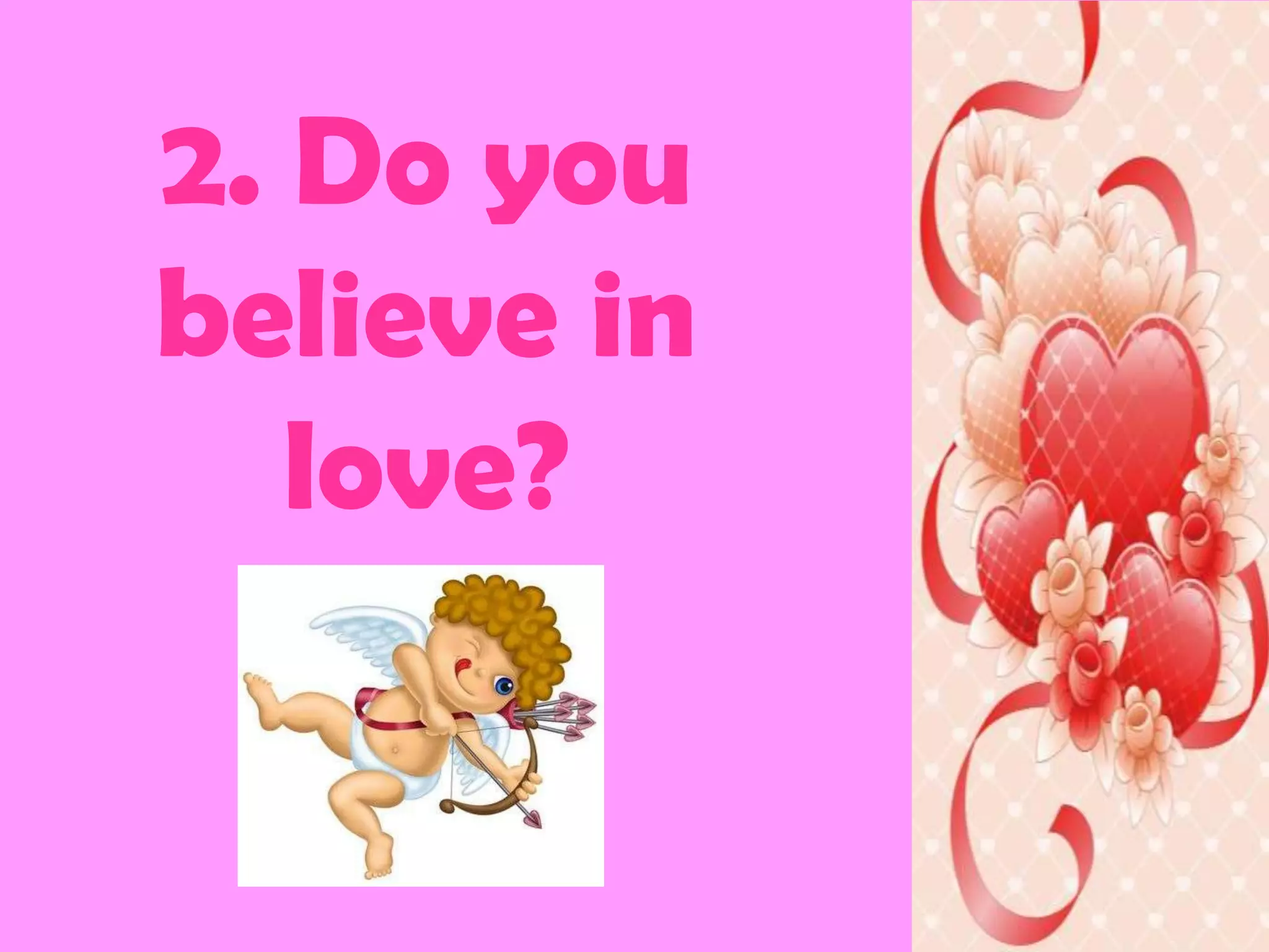 2. Do you
believe in
   love?
 