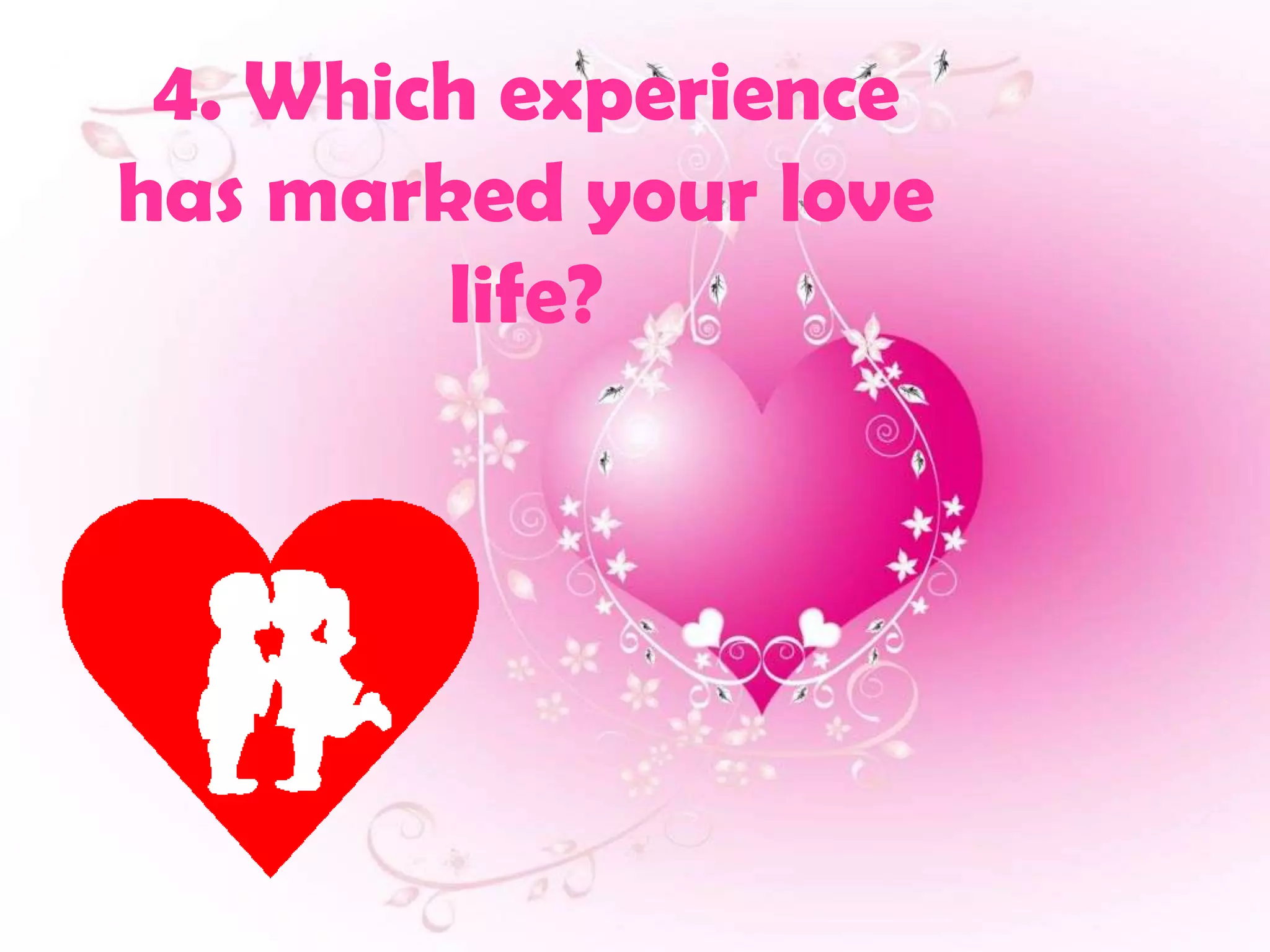 4. Which experience
has marked your love
        life?
 