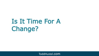Is It Time For A
Change?
ToddHustel.com
 