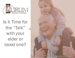 Is it Time for
the “Talk”
with your
elder or
loved one?
www.aurumnetwork.com
 