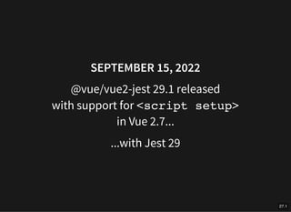 SEPTEMBER 15, 2022
@vue/vue2-jest 29.1 released
with support for <script setup>
in Vue 2.7...
...with Jest 29
27.1
 