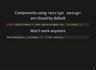 Components using <script setup>
are closed by default
Won't work anymore
const spyIncrement = jest.spyOn(wrapper.vm, 'increment')
defineExpose({ increment }) # not working
30
 