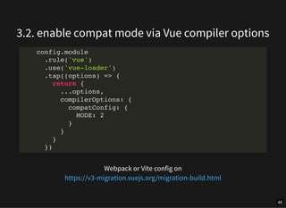 3.2. enable compat mode via Vue compiler options
Webpack or Vite config on
config.module
.rule('vue')
.use('vue-loader')
....