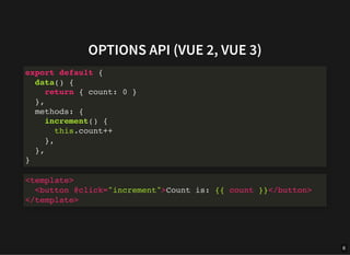 OPTIONS API (VUE 2, VUE 3)
export default {
data() {
return { count: 0 }
},
methods: {
increment() {
this.count++
},
},
}
<template>
<button @click="increment">Count is: {{ count }}</button>
</template>
6
 
