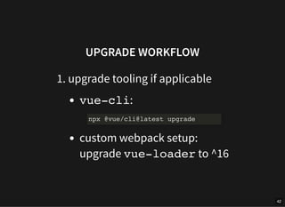 UPGRADE WORKFLOW
1. upgrade tooling if applicable
vue-cli:
custom webpack setup:
upgrade vue-loader to ^16
npx @vue/cli@la...