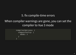 5. fix compile-time errors
When compiler warnings are gone, you can set the
compiler to Vue 3 mode
compilerOptions: {
comp...