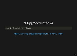 9. Upgrade vuex to v4
npm i -S vuex@^4 --force
https://vuex.vuejs.org/guide/migrating-to-4-0-from-3-x.html
52
 