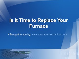 Is it Time to Replace YourIs it Time to Replace Your
FurnaceFurnace
Brought to you by: www.cascademechanical.com
 