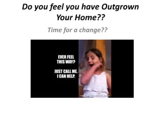 Do you feel you have Outgrown
Your Home??
Time for a change??
 