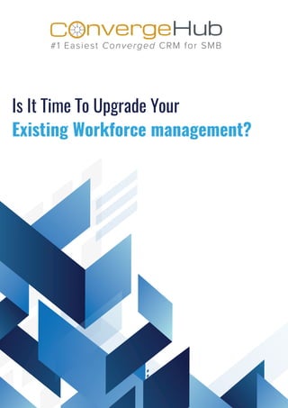 Is It Time To Upgrade Your
Existing Workforce management?
nvergeHubOC
#1 Easiest Converged CRM for SMB
 