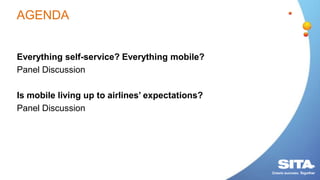 AGENDA
Everything self-service? Everything mobile?
Panel Discussion
Is mobile living up to airlines’ expectations?
Panel Discussion
 