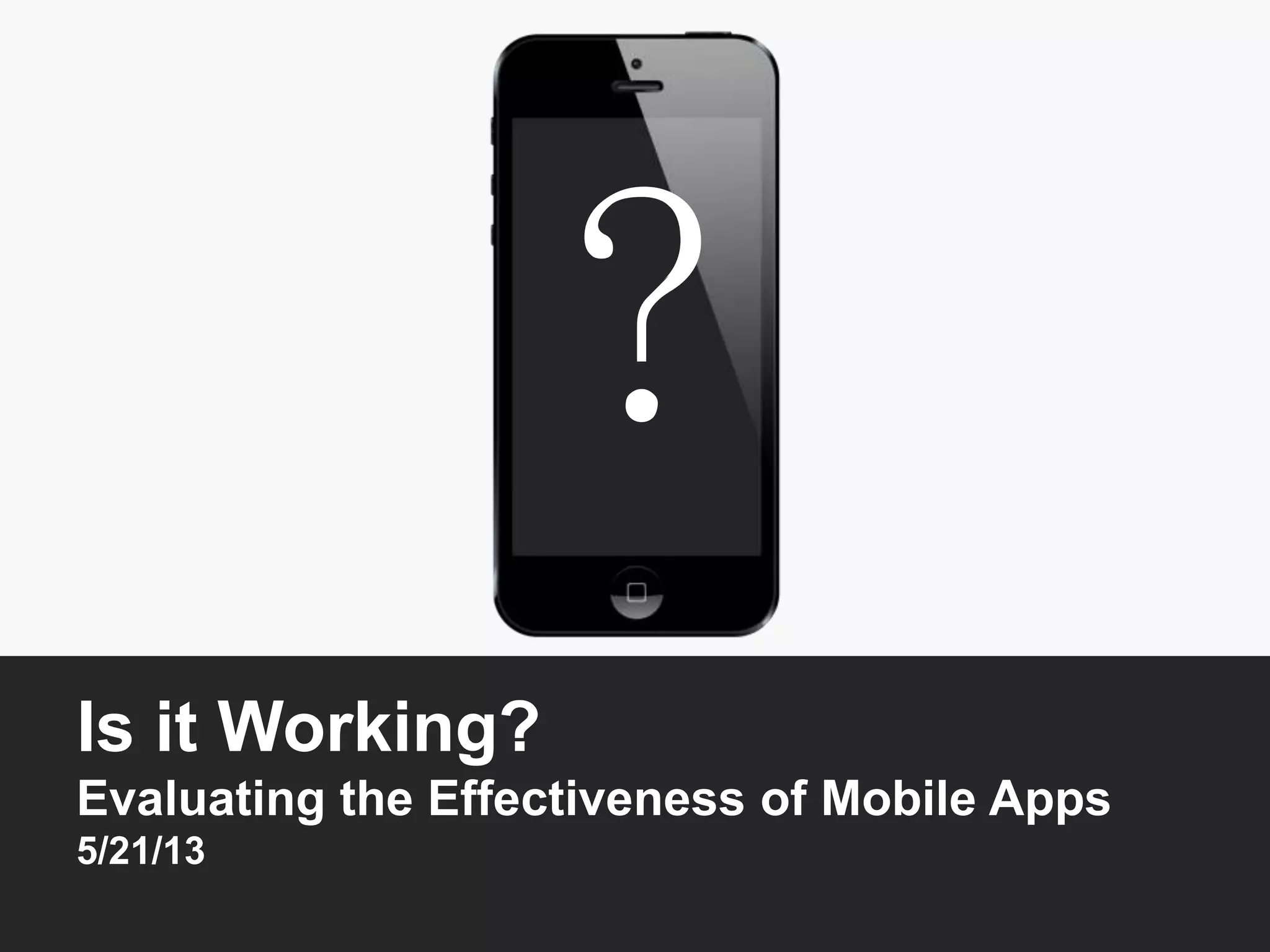 Is it Working?
Evaluating the Effectiveness of Mobile Apps
5/21/13
?
 
