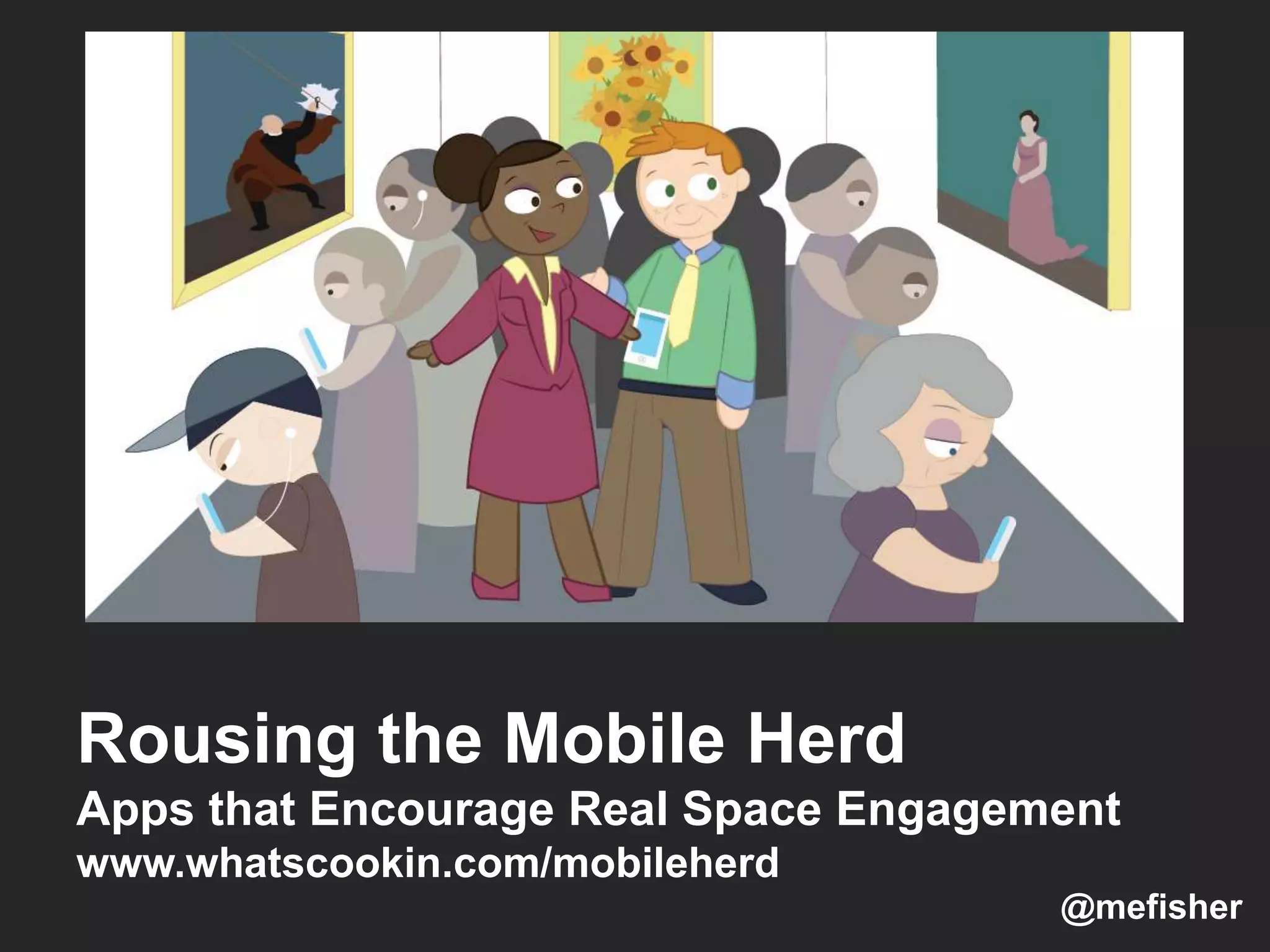 Rousing the Mobile Herd
Apps that Encourage Real Space Engagement
www.whatscookin.com/mobileherd
@mefisher
 