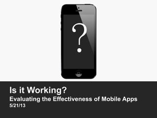 Is it Working?
Evaluating the Effectiveness of Mobile Apps
5/21/13
?
 
