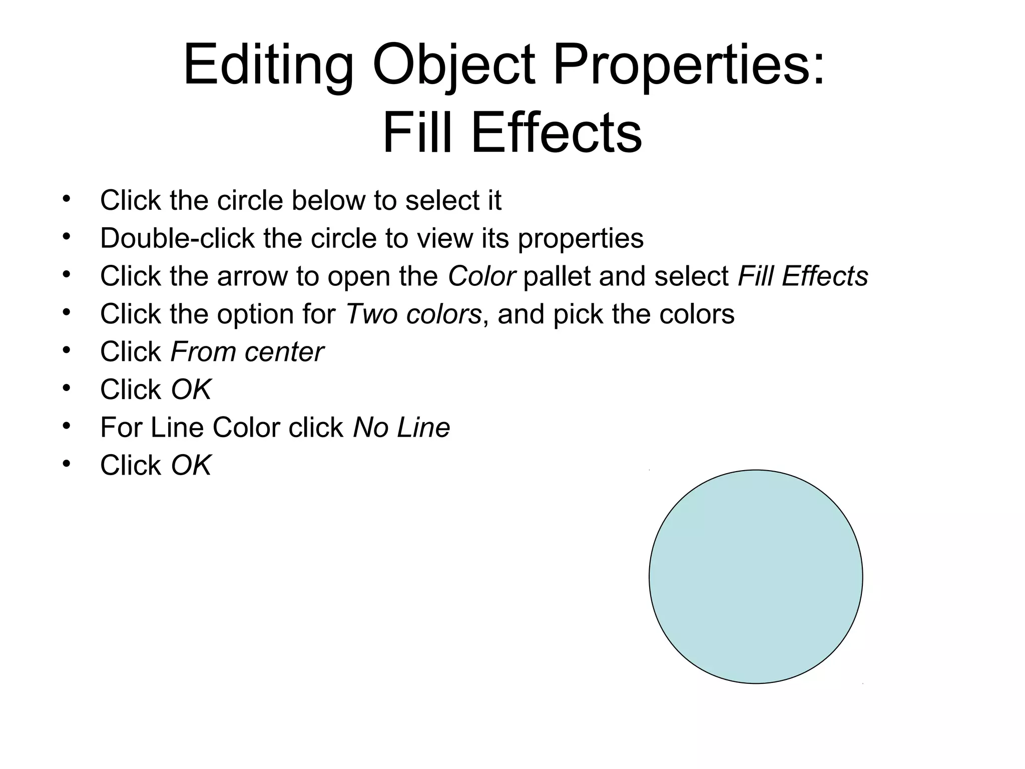 Editing Object Properties:
Fill Effects
• Click the circle below to select it
• Double-click the circle to view its properties
• Click the arrow to open the Color pallet and select Fill Effects
• Click the option for Two colors, and pick the colors
• Click From center
• Click OK
• For Line Color click No Line
• Click OK
 