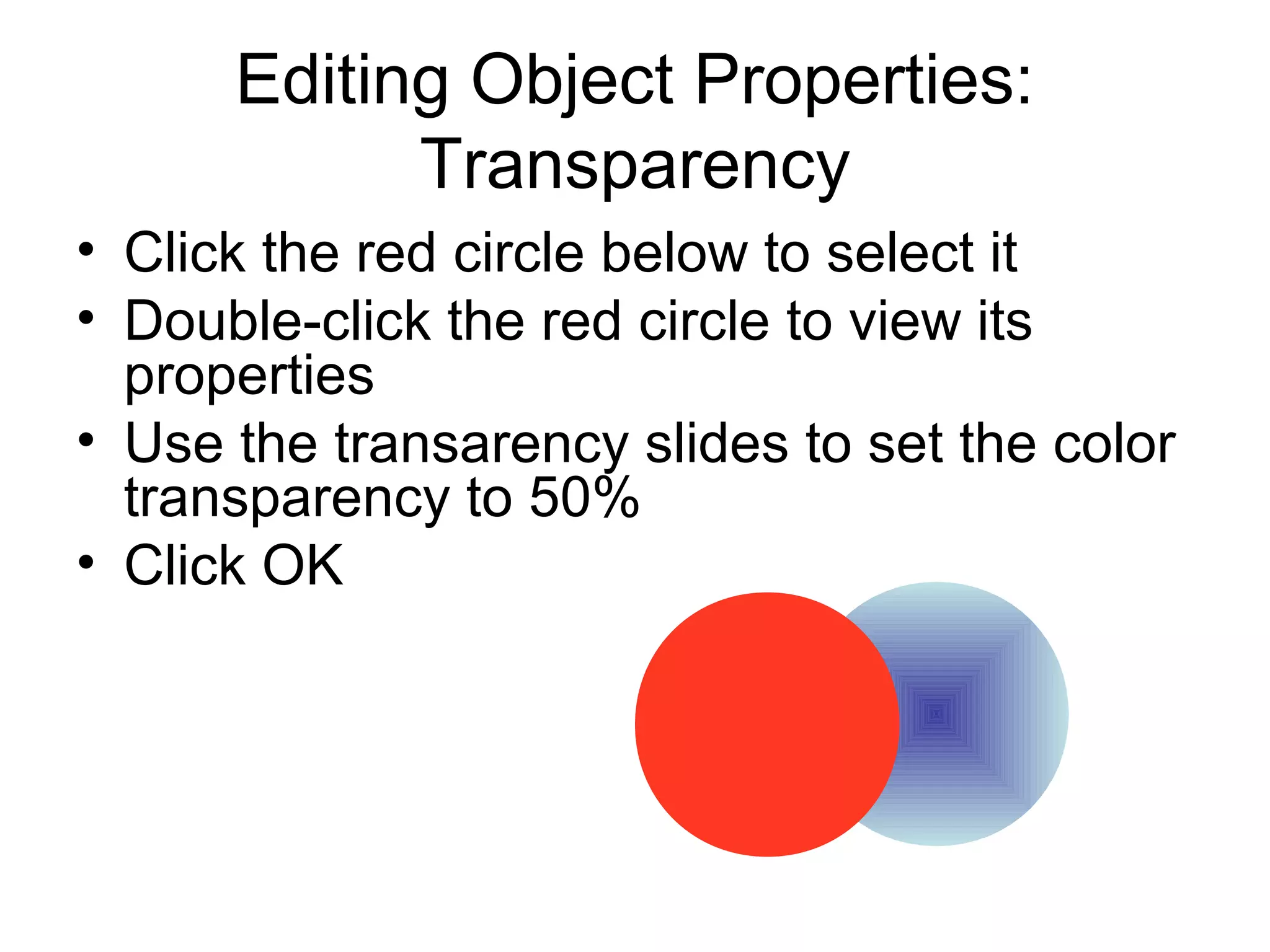 Editing Object Properties:
Transparency
• Click the red circle below to select it
• Double-click the red circle to view its
properties
• Use the transarency slides to set the color
transparency to 50%
• Click OK
 