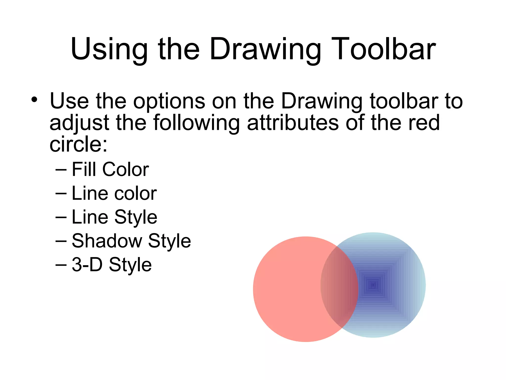 Using the Drawing Toolbar
• Use the options on the Drawing toolbar to
adjust the following attributes of the red
circle:
– Fill Color
– Line color
– Line Style
– Shadow Style
– 3-D Style
 