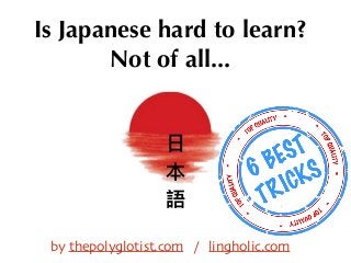 Is Japanese hard to learn?
Not of all...
by thepolyglotist.com / lingholic.com
 