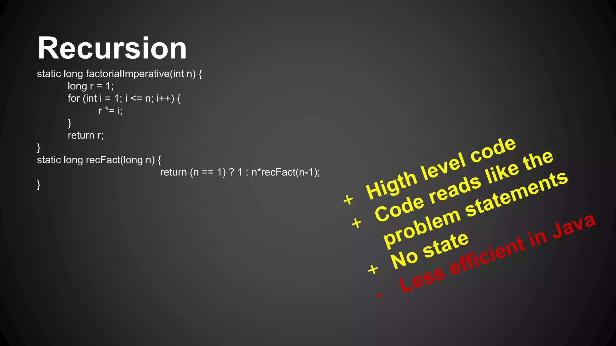 3.2.Recursion static long factorialTailRecursive(final long n) { return factorialHelper(n, 1); } private static long factorialHelper(final long n, final long acc) { return n == 1 ? acc : factorialHelper(n-1, n*acc); } 