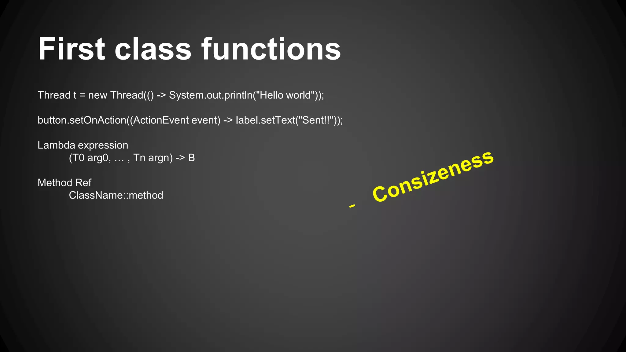 3.3.First class functions Thread t = new Thread(new Runnable() { public void run() -> { System.out.println("Hello world"); } }); Button button = new Button("Send"); button.setOnAction(new EventHandler<ActionEvent>() { public void handle(ActionEvent event) -> { System.out.println("Button Pressed"); } }); 