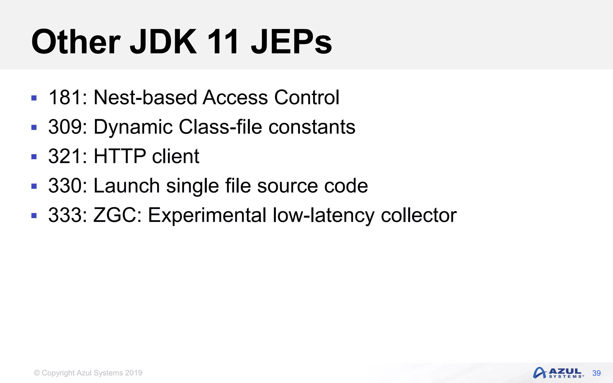 © Copyright Azul Systems 2019
Other JDK 11 JEPs
 181: Nest-based Access Control
 309: Dynamic Class-file constants
 321: HTTP client
 330: Launch single file source code
 333: ZGC: Experimental low-latency collector
39
 