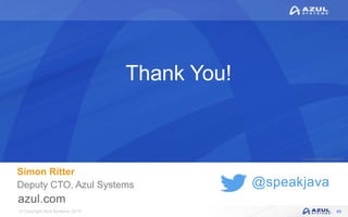 © Copyright Azul Systems 2019
© Copyright Azul Systems 2015
@speakjava
Thank You!
Simon Ritter
Deputy CTO, Azul Systems
49
 
