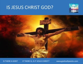 IS THERE A GOD? IF THERE IS, IS IT JESUS CHRIST? www.godreallyexists.com
IS JESUS CHRIST GOD?
 