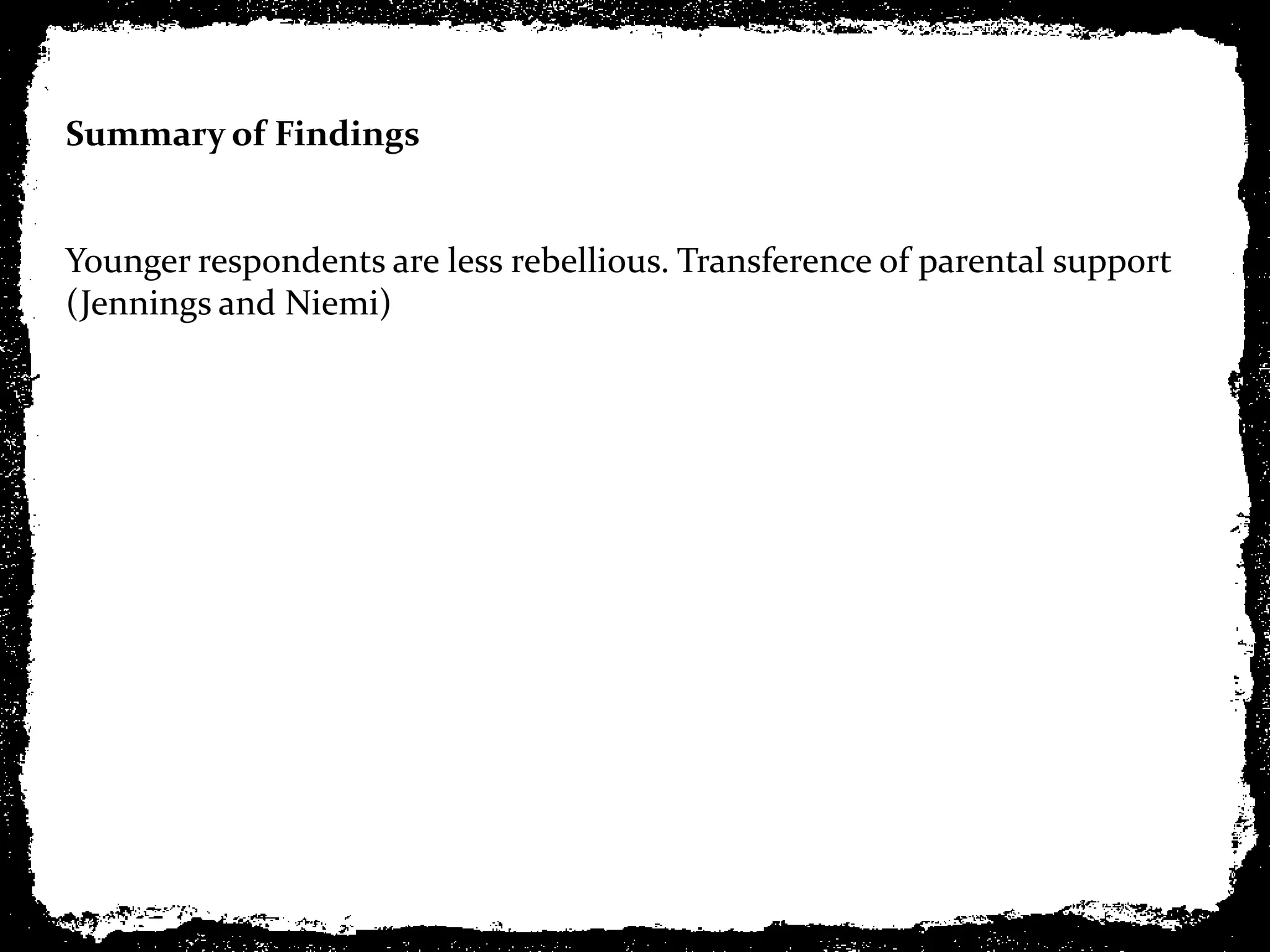 Summary of Findings


Younger respondents are less rebellious. Transference of parental support
(Jennings and Niemi)
 