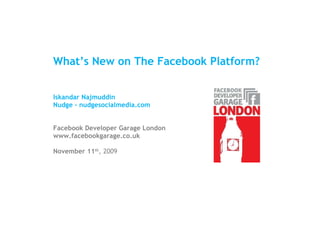 What’s New on The Facebook Platform? Iskandar Najmuddin Nudge - nudgesocialmedia.com Facebook Developer Garage London www.facebookgarage.co.uk November 11 th , 2009 