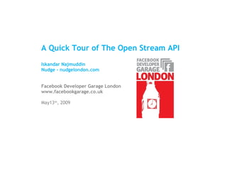 A Quick Tour of The Open Stream API Iskandar Najmuddin Nudge - nudgelondon.com Facebook Developer Garage London www.facebookgarage.co.uk May13 th , 2009 