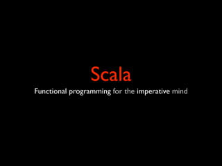 Scala
Functional programming for the imperative mind
 