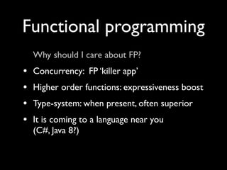 Functional programming
    Why should I care about FP?
•   Concurrency: FP ‘killer app’
•   Higher order functions: expres...