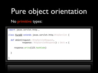 Pure object orientation
No primitive types:
 