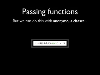 Passing functions
But we can do this with anonymous classes...
 