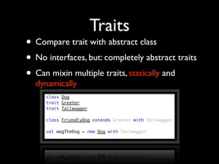 Traits
• Compare trait with abstract class
• No interfaces, but: completely abstract traits
• Can mixin multiple traits, s...