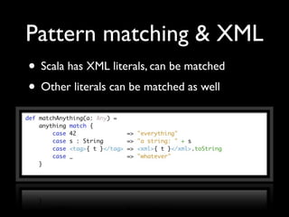 Pattern matching & XML
• Scala has XML literals, can be matched
• Other literals can be matched as well
 