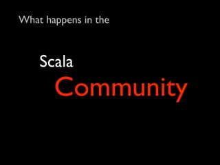 What happens in the



    Scala
       Community
 