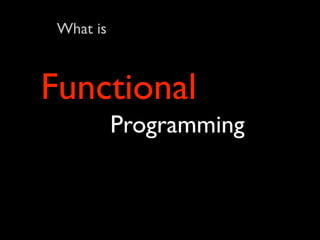 What is



Functional
           Programming
 