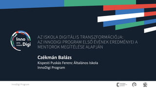 InnoDigi Program
AZ ISKOLA DIGITÁLIS TRANSZFORMÁCIÓJA:
AZ INNODIGI PROGRAM ELSŐ ÉVÉNEK EREDMÉNYEI A
MENTOROK MEGÍTÉLÉSE AL...