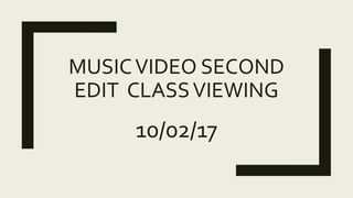 MUSICVIDEO SECOND
EDIT CLASSVIEWING
10/02/17
 