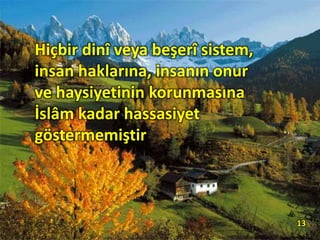 Hiçbir dinî veya beşerî sistem,
insan haklarına, insanın onur
ve haysiyetinin korunmasına
İslâm kadar hassasiyet
göstermemiştir.
13
 